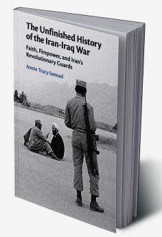 The Unfinished History of the Iran-Iraq War