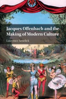 Jacques Offenbach and the Making of Modern Culture