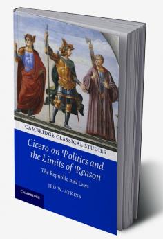Cicero on Politics and the Limits of Reason