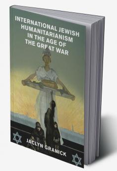 International Jewish Humanitarianism in the Age of the Great War