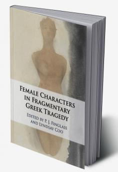 The Female Characters of Fragmentary Greek Tragedy
