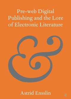 Pre-web Digital Publishing and the Lore of Electronic Literature (Elements in Publishing and Book Culture)