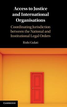 Access to Justice and International Organisations: Coordinating Jurisdiction between the National and Institutional Legal Orders