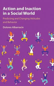 Action and Inaction in a Social World: Predicting and Changing Attitudes and Behavior