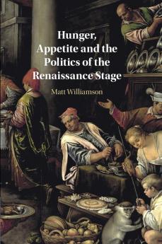 Hunger Appetite and the Politics of the Renaissance Stage
