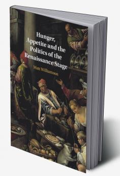 Hunger Appetite and the Politics of the Renaissance Stage
