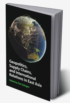 Geopolitics Supply Chains and International Relations in East Asia