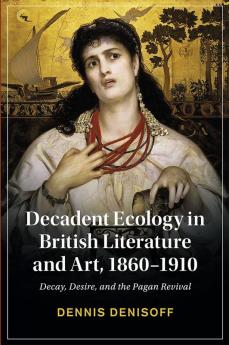 Decadent Ecology in British Literature and Art 1860-1910