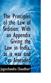 The Principles of the Law of Sedition: With an Appendix Giving the Law in India