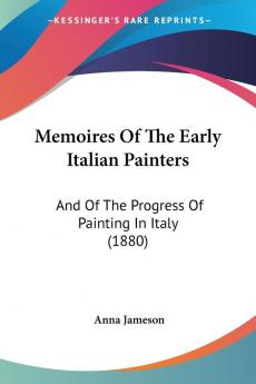 Memoires Of The Early Italian Painters: And Of The Progress Of Painting In Italy (1880)