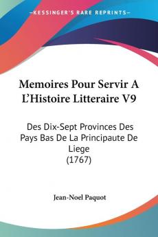 Memoires Pour Servir A L'Histoire Litteraire V9: Des Dix-Sept Provinces Des Pays Bas De La Principaute De Liege (1767)