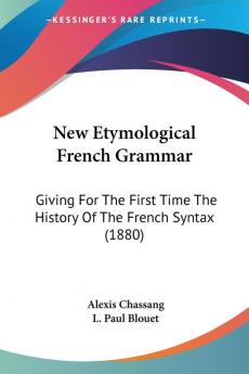 New Etymological French Grammar: Giving For The First Time The History Of The French Syntax (1880)