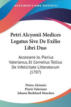 Petri Alcyonii Medices Legatus Sive De Exilio Libri Duo: Accessere Jo. Pierius Valerianus Et Cornelius Tollius De Infelicitate Litteratorum (1707)