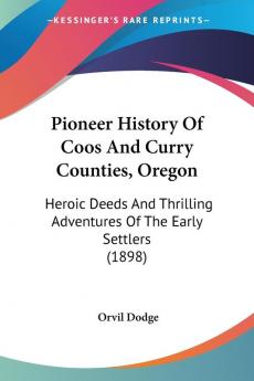 Pioneer History Of Coos And Curry Counties Oregon: Heroic Deeds And Thrilling Adventures Of The Early Settlers (1898)