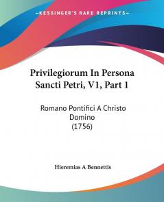 Privilegiorum In Persona Sancti Petri V1 Part 1: Romano Pontifici A Christo Domino (1756)