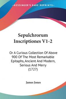 Sepulchrorum Inscriptiones V1-2: Or A Curious Collection Of Above 900 Of The Most Remarkable Epitaphs Ancient And Modern Serious And Merry (1727)