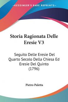 Storia Ragionata Delle Eresie V3: Seguito Delle Eresie Del Quarto Secolo Della Chiesa Ed Eresie Del Quinto (1796)