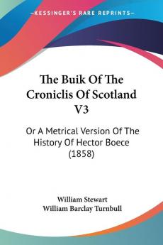 The Buik Of The Croniclis Of Scotland V3: Or A Metrical Version Of The History Of Hector Boece (1858)