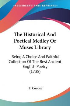 The Historical and Poetical Medley or Muses Library: Being a Choice and Faithful Collection of the Best Ancient English Poetry: Being A Choice And ... Of The Best Ancient English Poetry (1738)