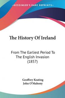 The History of Ireland: From the Earliest Period to the English Invasion: From The Earliest Period To The English Invasion (1857)