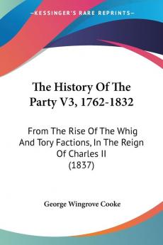 The History of the Party 1762-1832: From the Rise of the Whig and Tory Factions in the Reign of Charles II: From The Rise Of The Whig And Tory Factions In The Reign Of Charles II (1837)