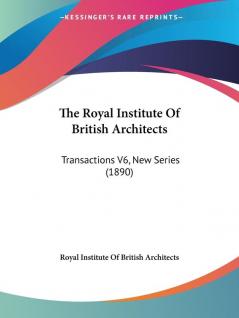 The Royal Institute Of British Architects: Transactions V6 New Series (1890)