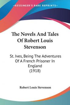 The Novels And Tales Of Robert Louis Stevenson: St. Ives Being The Adventures Of A French Prisoner In England (1918)