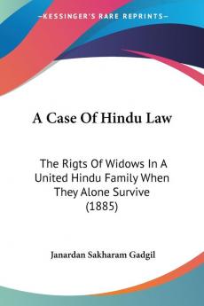 A Case of Hindu Law: The Rigts of Widows in a United Hindu Family When They Alone Survive: The Rigts Of Widows In A United Hindu Family When They Alone Survive (1885)