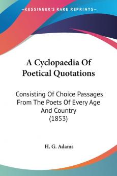 A Cyclopaedia of Poetical Quotations: Consisting of Choice Passages from the Poets of Every Age and Country: Consisting Of Choice Passages From The Poets Of Every Age And Country (1853)