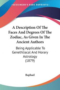 A Description of the Faces and Degrees of the Zodiac As Given in the Ancient Authors: Being Applicable to Genethliacal and Horary Astrology: Being ... To Genethliacal And Horary Astrology (1879)