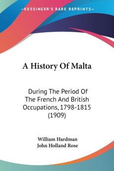 A History of Malta: During the Period of the French and British Occupations 1798-1815: During The Period Of The French And British Occupations 1798-1815 (1909)