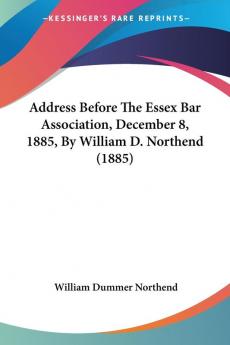 Address Before The Essex Bar Association December 8 1885 By William D. Northend (1885)