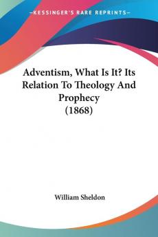 Adventism What Is It? Its Relation To Theology And Prophecy (1868)