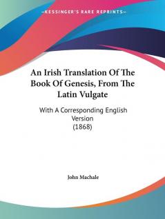 An Irish Translation of the Book of Genesis from the Latin Vulgate: With a Corresponding English Version: With A Corresponding English Version (1868)