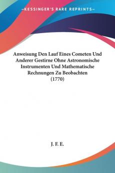 Anweisung Den Lauf Eines Cometen Und Anderer Gestirne Ohne Astronomische Instrumenten Und Mathematische Rechnungen Zu Beobachten (1770)