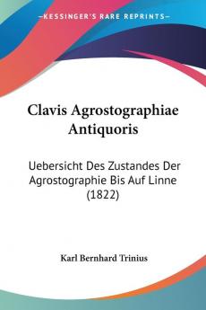 Clavis Agrostographiae Antiquoris: Uebersicht Des Zustandes Der Agrostographie Bis Auf Linne: Uebersicht Des Zustandes Der Agrostographie Bis Auf Linne (1822)