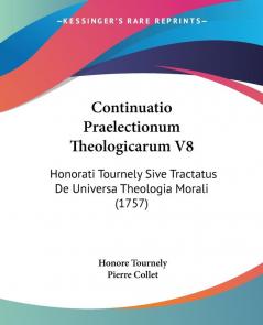 Continuatio Praelectionum Theologicarum: Honorati Tournely Sive Tractatus De Universa Theologia Morali: Honorati Tournely Sive Tractatus De Universa Theologia Morali (1757): 8