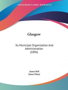 Glasgow: Its Municipal Organization And Administration (1896)