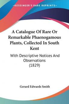 A Catalogue Of Rare Or Remarkable Phaenogamous Plants Collected In South Kent