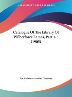 Catalogue Of The Library Of Wilberforce Eames Part 1-5 (1905)