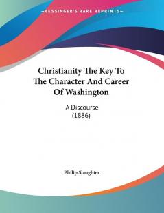 Christianity The Key To The Character And Career Of Washington