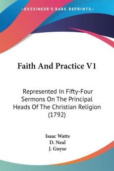 Faith And Practice V1: Represented In Fifty-Four Sermons On The Principal Heads Of The Christian Religion (1792)