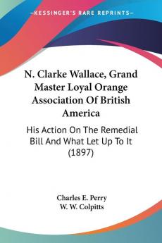N. Clarke Wallace Grand Master Loyal Orange Association Of British America