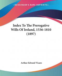 Index To The Prerogative Wills Of Ireland 1536-1810 (1897)