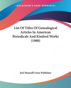 List Of Titles Of Genealogical Articles In American Periodicals And Kindred Works (1900)
