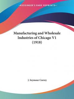 Manufacturing and Wholesale Industries of Chicago V1 (1918)