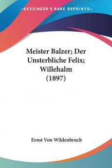 Meister Balzer; Der Unsterbliche Felix; Willehalm (1897)