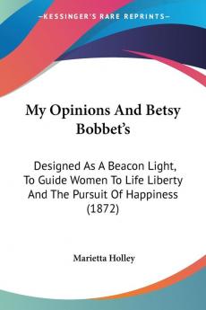 My Opinions And Betsy Bobbet's: Designed As A Beacon Light To Guide Women To Life Liberty And The Pursuit Of Happiness (1872)