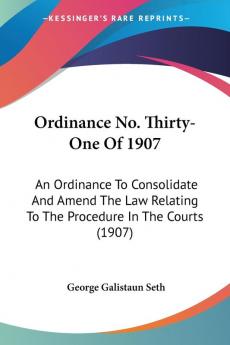 Ordinance No. Thirty-One Of 1907: An Ordinance To Consolidate And Amend The Law Relating To The Procedure In The Courts (1907)