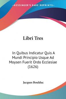 Libri Tres: In Quibus Indicatur Quis A Mundi Principio Usque Ad Moysen Fuerit Ordo Ecclesiae (1626)